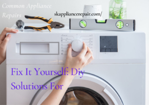 Fix It Yourself: Diy Solutions For Common Appliance Repairs